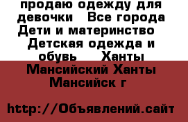 продаю одежду для девочки - Все города Дети и материнство » Детская одежда и обувь   . Ханты-Мансийский,Ханты-Мансийск г.